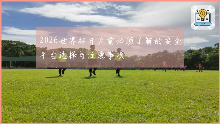 2026世界杯开户前必须了解的安全平台选择与注意事项