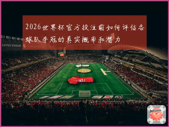 2026世界杯官方投注前如何评估各球队夺冠的真实概率和潜力