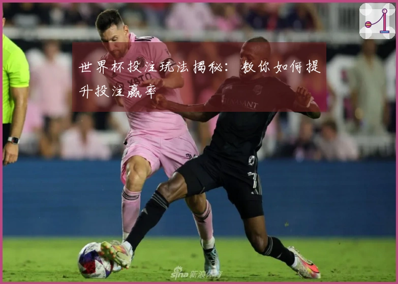 世界杯投注玩法揭秘：教你如何提升投注赢率
