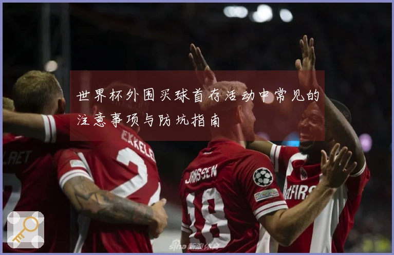世界杯外围买球首存活动中常见的注意事项与防坑指南