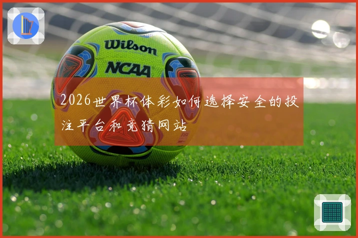 2026世界杯体彩如何选择安全的投注平台和竞猜网站