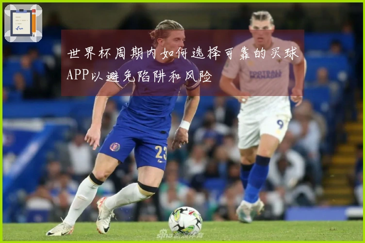 世界杯周期内如何选择可靠的买球APP以避免陷阱和风险