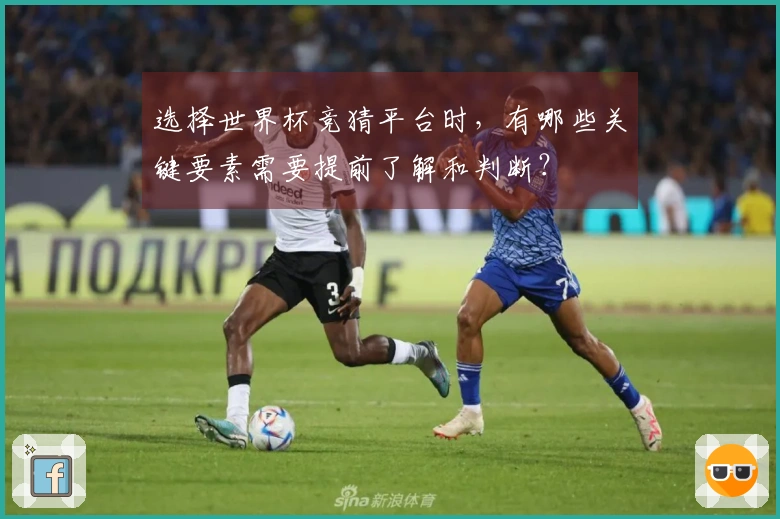 选择世界杯竞猜平台时，有哪些关键要素需要提前了解和判断？