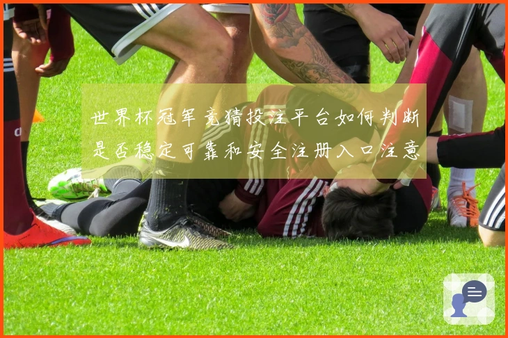 世界杯冠军竞猜投注平台如何判断是否稳定可靠和安全注册入口注意事项