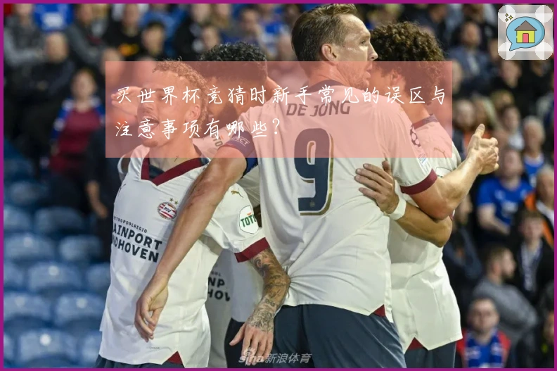 买世界杯竞猜时新手常见的误区与注意事项有哪些?
