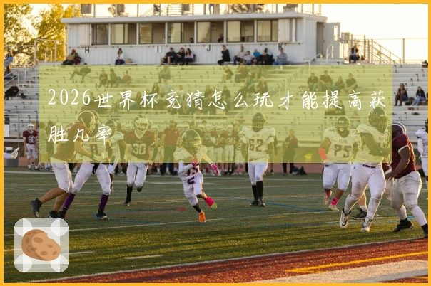 2026世界杯竞猜怎么玩才能提高获胜几率