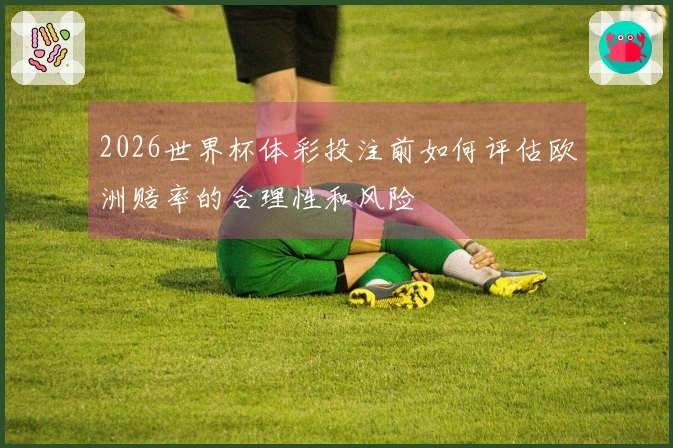 2026世界杯体彩投注前如何评估欧洲赔率的合理性和风险